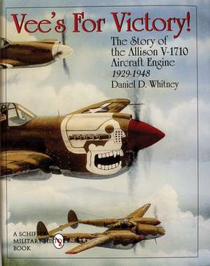 Vee's For Victory!: The Story of the Allison V-1710 Aircraft Engine 1929-1948 de Daniel D. Whitney