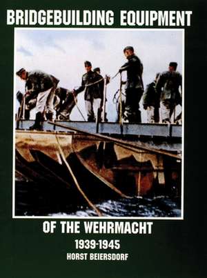 Bridgebuilding Equipment of the Wehrmacht 1939-1945 de Horst Beiersdorf