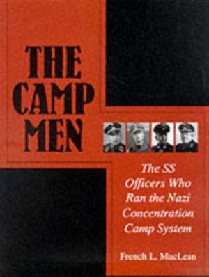 The Camp Men: The SS Officers Who Ran the Nazi Concentration Camp System de Col. French L. MacLean, US Army (Ret.)