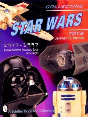 Collecting Star Wars Toys: 1977-Present: An Unauthorized Practical Guide de Jeffrey B. Snyder