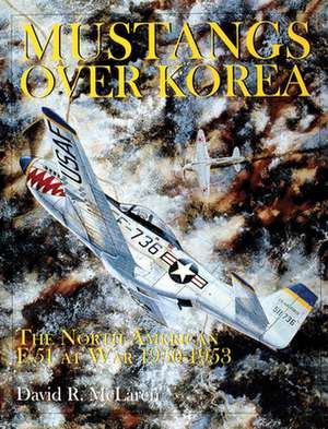 Mustangs Over Korea: The North American F-51 at War 1950-1953 de David R. McLaren