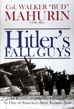 Hitler's Fall Guys: An Examination of the Luftwaffe by One of America's Most Famous Aces de Col. Walker M. "Bud" Mahurin