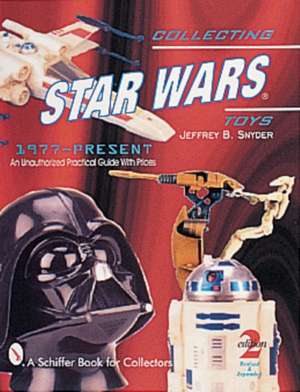 Collecting Star Wars Toys 1977-Present: An Unauthorized Practical Guide de Jeffrey B. Snyder