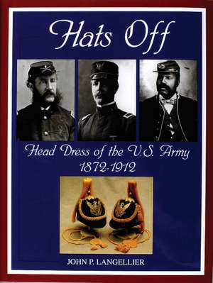 Hats Off: Head Dress of the U.S. Army 1872-1912 de John P. Langellier