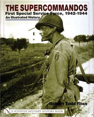 The Supercommandos: First Special Service Force, 1942-1944 An Illustrated History de Robert Todd Ross