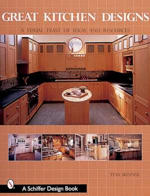 Great Kitchen Designs: A Visual Feast of Ideas and Resources de Tina Skinner