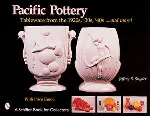 Pacific Pottery: Sunshine Tableware from the 1920s, '30s, and '40s...and more! de Jeffrey B. Snyder