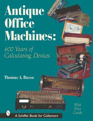 Antique Office Machines: 600 Years of Calculating Devices de Thomas A. Russo