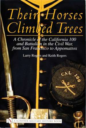 Their Horses Climbed Trees: A Chronicle of the California 100 and Battalion in the Civil War, from San Francisco to Appomattox de Larry Rogers