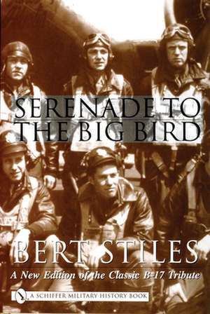 Serenade to the Big Bird: A New Edition of the Classic B-17 Tribute de Bert Stiles