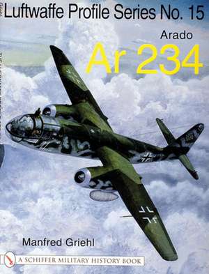 The Luftwaffe Profile Series No.15: Arado Ar 234 de Manfred Griehl