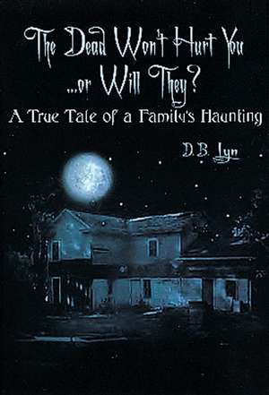 The Dead Won't Hurt You...Or Will They?: A True Tale of a Family's Haunting de D.B. Lyn