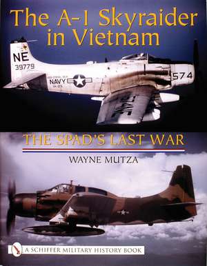 The A-1 Skyraider in Vietnam: The Spad's Last War de Wayne Mutza