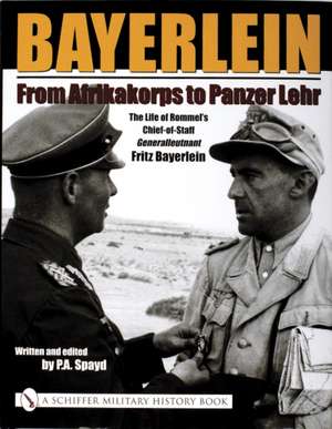 Bayerlein: From Afrikakorps to Panzer Lehr: The Life of Rommel's Chief-of-Staff Generalleutnant Fritz Bayerlein de P.A. Spayd