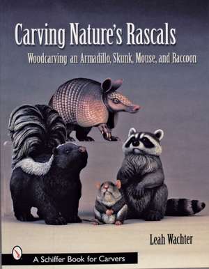 Carving Nature's Rascals: Woodcarving an Armadillo, Skunk, Mouse, and Raccoon de Leah Wachter