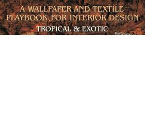 A Wallpaper and Textiles Playbook for Interior Design: Tropical & Exotic de Tina Skinner