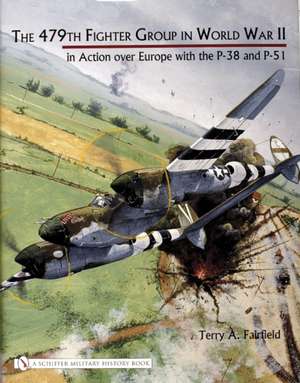 The 479th Fighter Group in World War II:: in Action over Europe with the P-38 and P-51 de Terry A. Fairfield