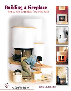 Building a Fireplace: Step-by-step instructions for Contemporary to Classic styles de Bernd Grutzmacher