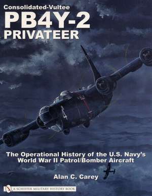 Consolidated-Vultee PB4Y-2 Privateer: The Operational History of the U.S. Navy'sWorld War II Patrol/Bomber Aircraft de Alan C. Carey