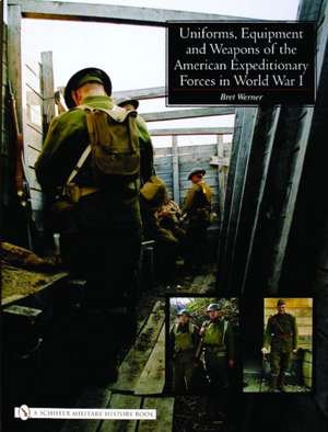 Uniforms, Equipment and Weapons of the American Expeditionary Forces in World War I de Brett Werner