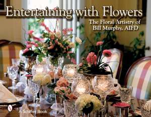 Entertaining with Flowers: The Floral Artistry of Bill Murphy de Bill Murphy