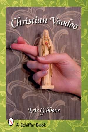 Christian Voodoo: A Guide to Luck, Omens, Recipes for Homemade Miracles, and Exorcism de Eric Gibbons