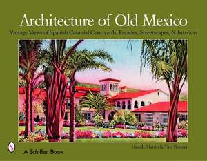 Architecture of Old Mexico: Vintage Views of Spanish Colonial Courtyards, Staircases, Doorways, Interiors, and More de Mary Martin