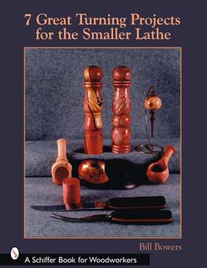 7 Great Turning Projects for the Smaller Lathe de Bill Bowers