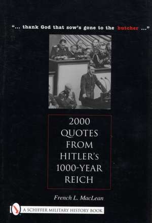 2000 Quotes from Hitler's 1000-Year Reich: "... thank god that sow's gone to the butcher ..." de Col. French L. MacLean, US Army (Ret.)