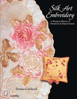 Silk Art Embroidery: A Woman's History of Ornament & Empowerment de Donna Cardwell