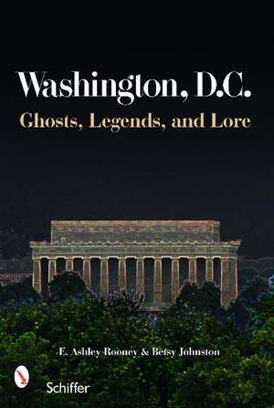 Washington, D.C.: Ghosts, Legends, and Lore de E. Ashley Rooney