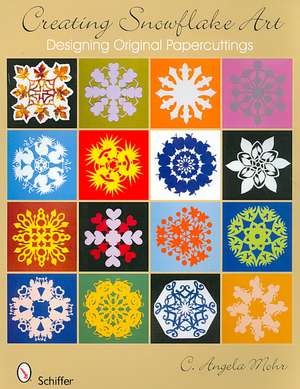 Creating Snowflake Art: Designing Original Papercuttings de C. Angela Mohr