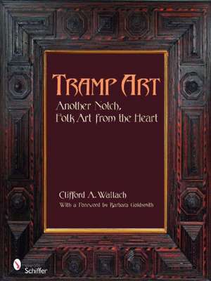 Tramp Art, Another Notch: Folk Art from the Heart de Clifford Wallach