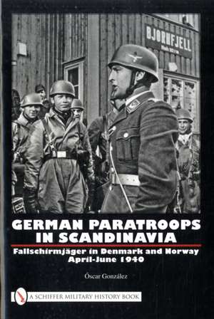 German Paratroops in Scandinavia: Fallschirmjger in Denmark and Norway April-June 1940 de scar Gonzlez