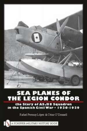 Sea Planes of the Legion Condor: The Story of AS./88 Squadron in the Spanish Civil War 1936-1939 de Cynthia Maris Dantzic