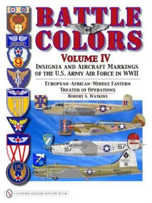 Battle Colors Volume IV: Insignia and Aircraft Markings of the USAAF in World War II European/African/Middle Eastern Theaters de Robert A. Watkins