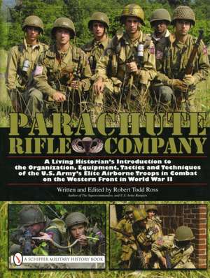 Parachute Rifle Company: A Living Historian's Introduction to the Organization, Equipment, Tactics and Techniques of the U.S. Army's Elite Airborne Troops in Combat on the Western Front in World War II de Robert Todd Ross