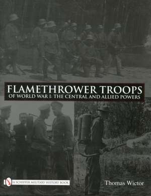 Flamethrower Troops of World War I: The Central and Allied Powers de Thomas Wictor