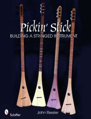 Pickin' Stick: Building a Stringed Instrument de John Ressler