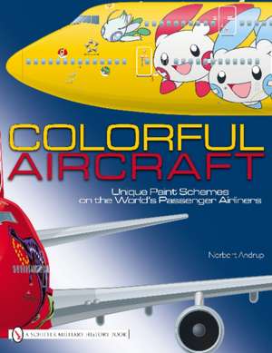 Colorful Aircraft: Unique Paint Schemes on the World's Passenger Airliners de Norbert Andrup