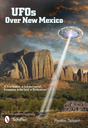 UFOs Over New Mexico: A True History of Extraterrestrial Encounters in the Land of Enchantment de Preston Dennett