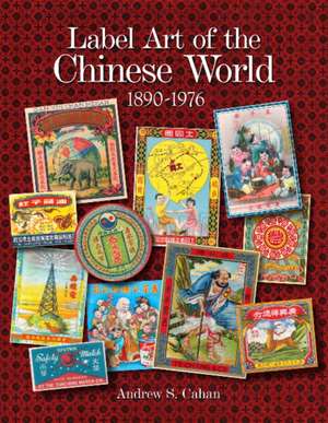 Label Art of the Chinese World, 1890-1976 de Andrew S. Cahan