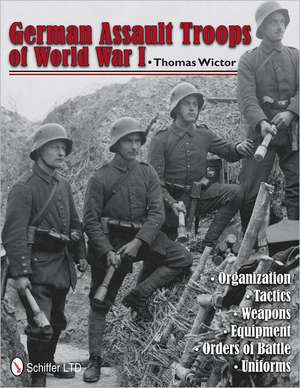 German Assault Troops of World War I: Organization Tactics Weapons Equipment Orders of Battle Uniforms de Thomas Wictor