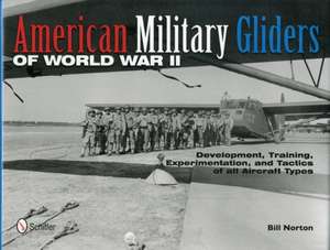 American Military Gliders of World War II: Development, Training, Experimentation, and Tactics of all Aircraft Types de Bill Norton