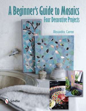 A Beginner's Guide to Mosaics: Four Decorative Projects: Four Decorative Projects de Alexandra Carron