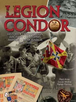 Legion Condor: History Organization Aircraft Uniforms Awards Memorabilia 1936-1939 de Ral Arias