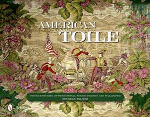 American Toile: Four Centuries of Sensational Scenic Fabrics and Wallpaper de Michele Palmer