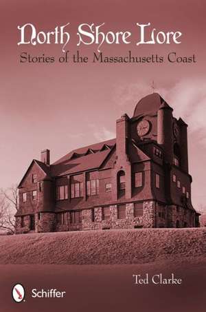 North Shore Lore: Stories of the Massachusetts Coast de Ted Clarke