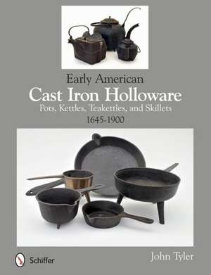 Early American Cast Iron Holloware 1645-1900: Pots, Kettles, Teakettles, and Skillets de John Tyler