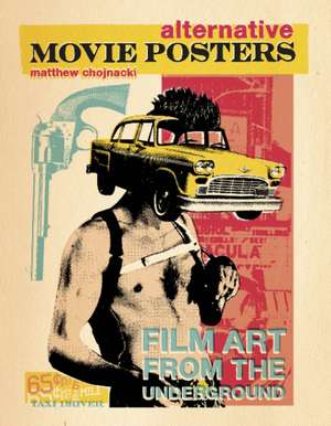 Alternative Movie Posters: Film Art from the Underground de Matthew Chojnacki